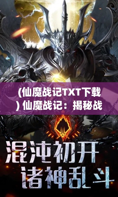 (仙魔战记TXT下载) 仙魔战记：揭秘战场上的英雄与魔王，谁将掌控永恒的力量？揭开最终胜者的神秘面纱！